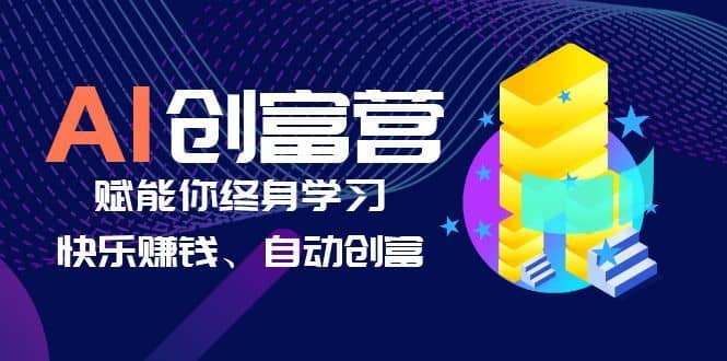 （6432期）AI学习创富营-AI时代，赋能你终身学习、快乐赚钱、自动创富-佛系网创