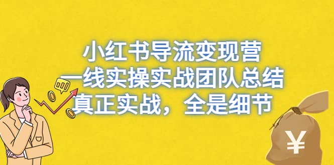 （6441期）小红书导流变现营，一线实操实战团队总结，真正实战，全是细节-佛系网创