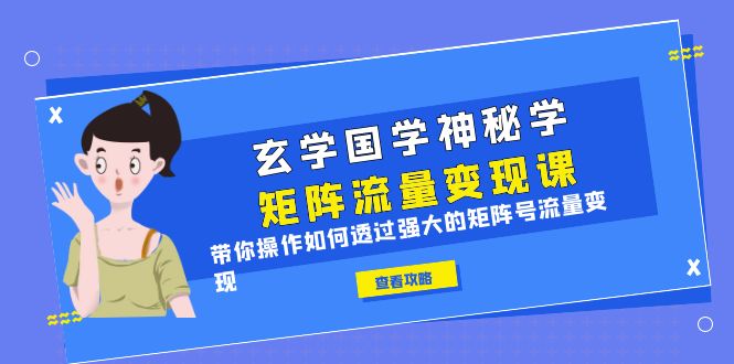 （6445期）玄学国学神秘学矩阵·流量变现课，带你操作如何透过强大的矩阵号流量变现-佛系网创