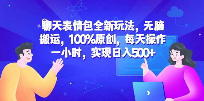 （6480期）聊天表情包全新玩法，无脑搬运，100%原创，每天操作一小时，实现日入500+-佛系网创