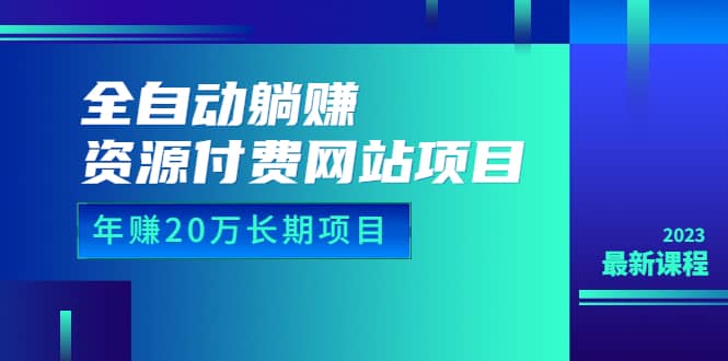 （6483期）全自动躺赚资源付费网站项目：年赚20万长期项目（详细教程+源码）23年更新-佛系网创