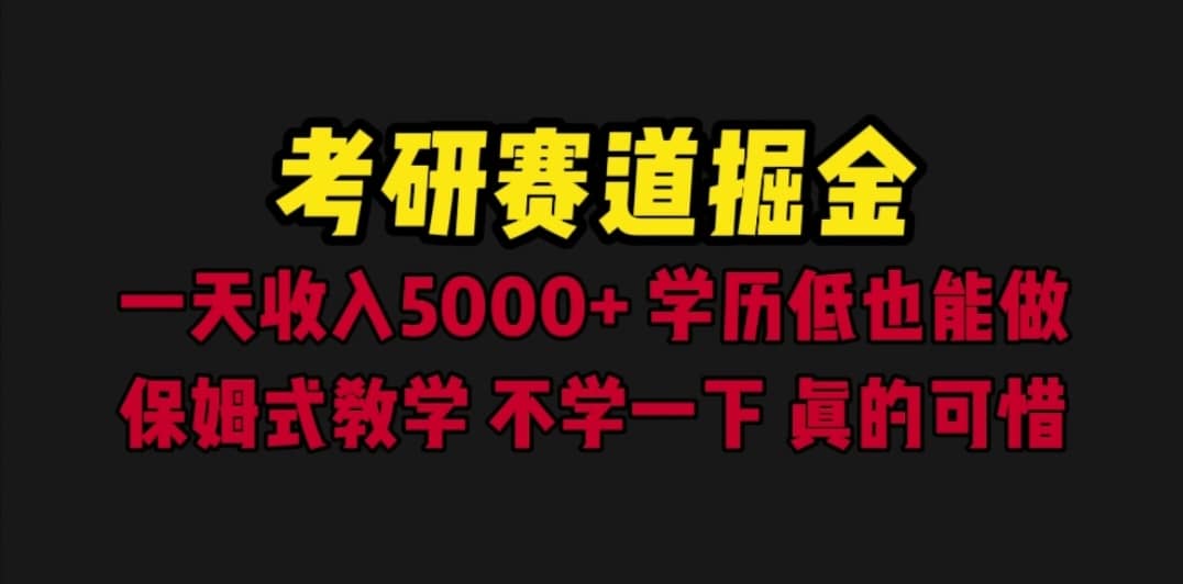 （6498期）考研赛道掘金，一天5000+学历低也能做，保姆式教学，不学一下，真的可惜-佛系网创
