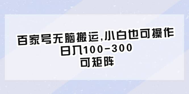 （6496期）百家号无脑搬运,小白也可操作，日入100-300，可矩阵-佛系网创