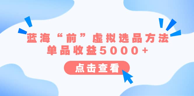 （6500期）某公众号付费文章《蓝海“前”虚拟选品方法：单品收益5000+》-佛系网创