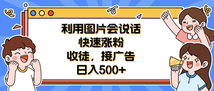 （6513期）利用会说话的图片快速涨粉，收徒，接广告日入500+-佛系网创