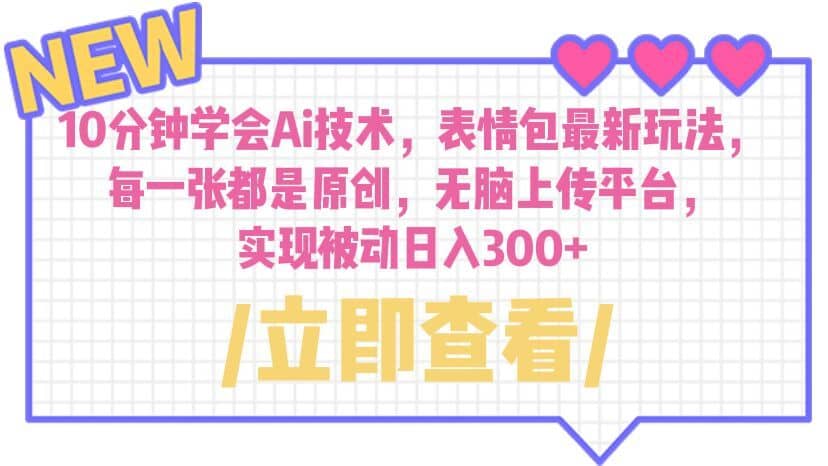 （6519期）10分钟学会Ai技术，表情包最新玩法，每一张都是原创 无脑上传平台 日入300+-佛系网创