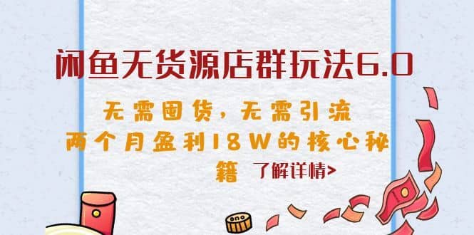 （6522期）闲鱼无货源店群玩法6.0，无需囤货，无需引流，两个月盈利18W的核心秘籍-佛系网创