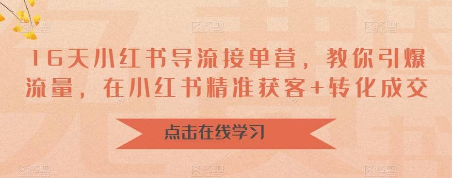 （6523期）16天-小红书 导流接单营，教你引爆流量，在小红书精准获客+转化成交-佛系网创