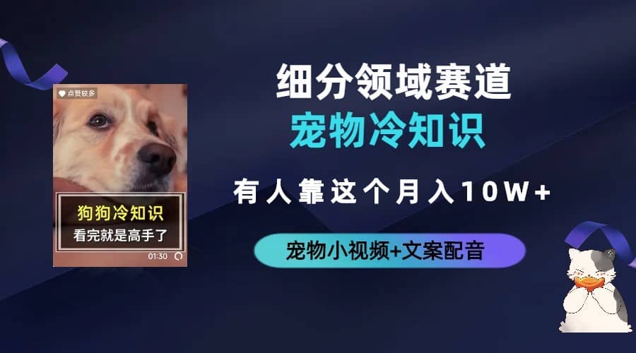 （6543期）不起眼的抖音细分赛道-宠物冷知识，一段宠物视频配文案，有人靠这个月入10w-佛系网创
