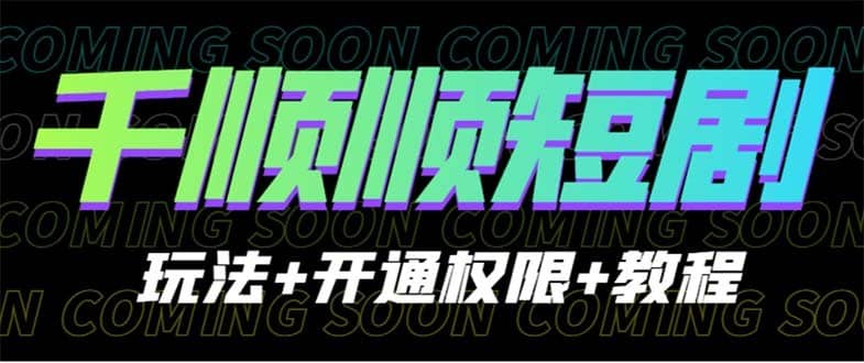 （6556期）收费800多的千顺顺短剧玩法+开通权限+教程-佛系网创