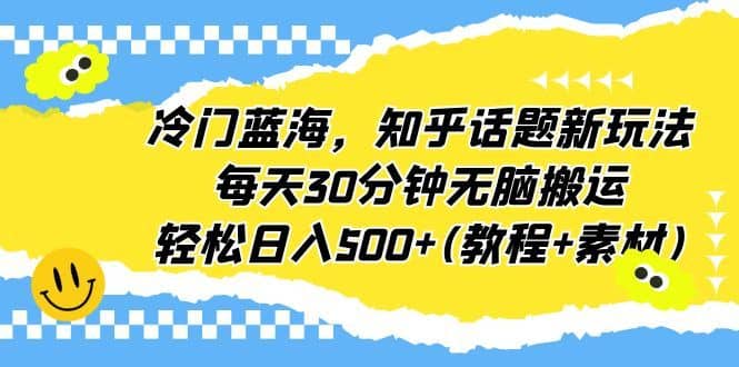 （6567期）冷门蓝海，知乎话题新玩法，每天30分钟无脑搬运，轻松日入500+(教程+素材)-佛系网创