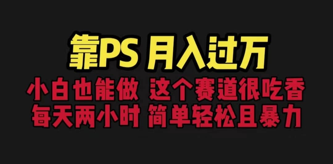 （6604期）靠PS月入过万 小白做这个赛道很吃香 每天2小时，简单且暴利（教学+170G资料-佛系网创