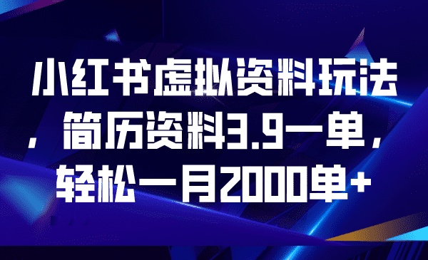 （6687期）小红书虚拟资料玩法，简历资料3.9一单，轻松一月2000单+-佛系网创