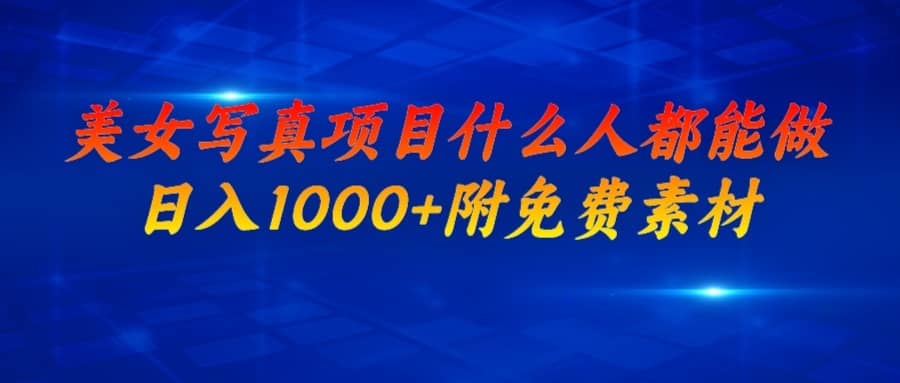 （6692期）美女写真项目，什么人都能做，日入1000+，附美女免费素材-佛系网创