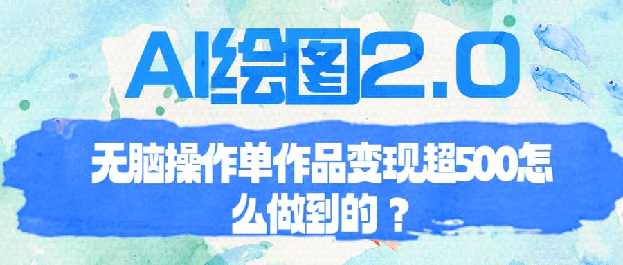 （6726期）AI绘图2.0无脑操作单作品变现超500怎么做到的？-佛系网创