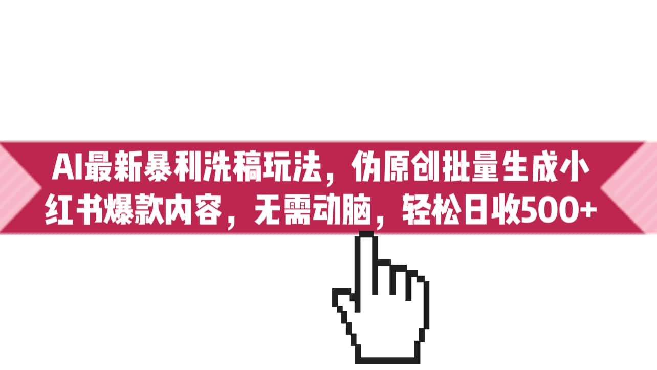 （6727期）AI最新暴利洗稿玩法，伪原创批量生成小红书爆款内容，无需动脑，日收500+-佛系网创