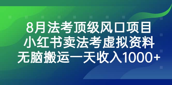 （6735期）8月法考顶级风口项目，小红书卖法考虚拟资料，无脑搬运一天收入1000+。-佛系网创