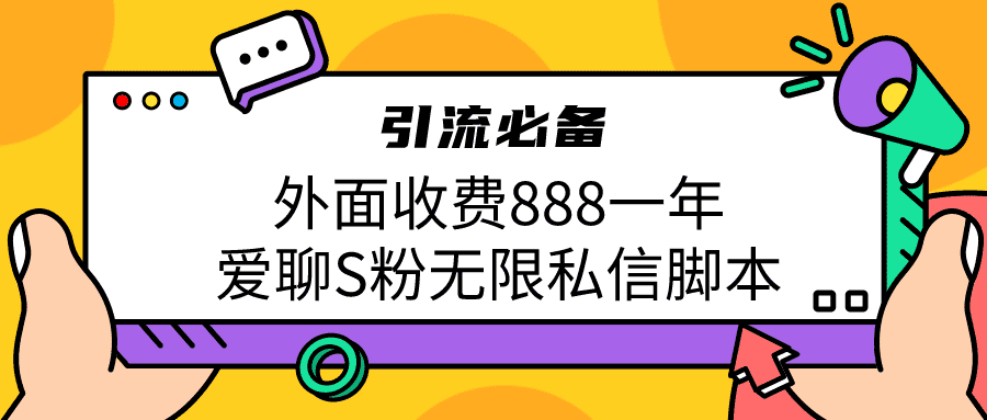 （6740期）引流S粉必备外面收费888一年的爱聊app无限私信脚本-佛系网创