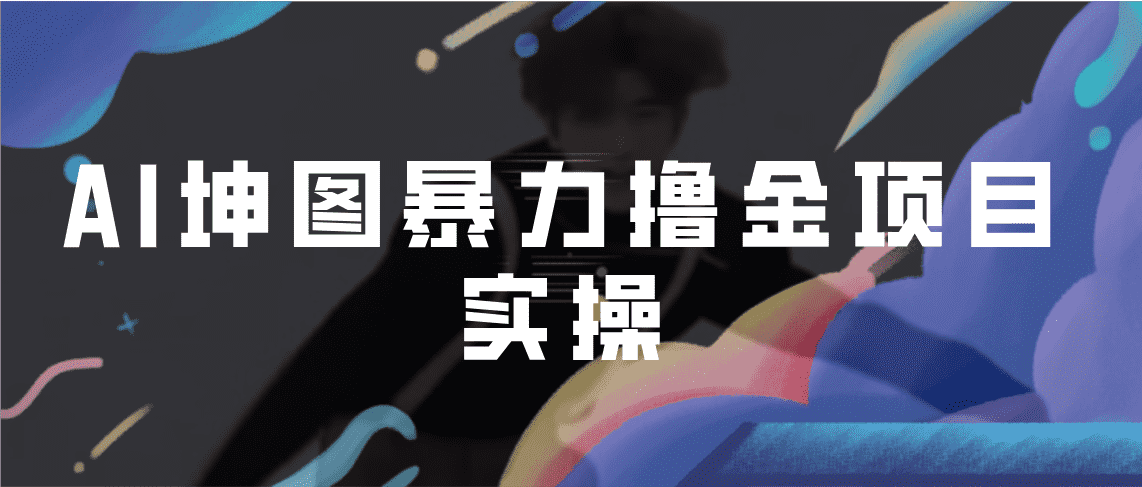 （6743期）AI坤图暴力撸金项目实操，ai绘图变现-佛系网创