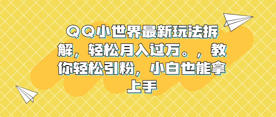 （6775期）QQ小世界最新玩法拆解，轻松月入过万。教你轻松引粉，小白也能拿上手-佛系网创