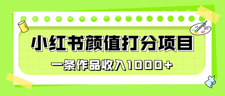 （6804期）适合0基础小白的小红书颜值打分项目，一条作品收入1000+-佛系网创