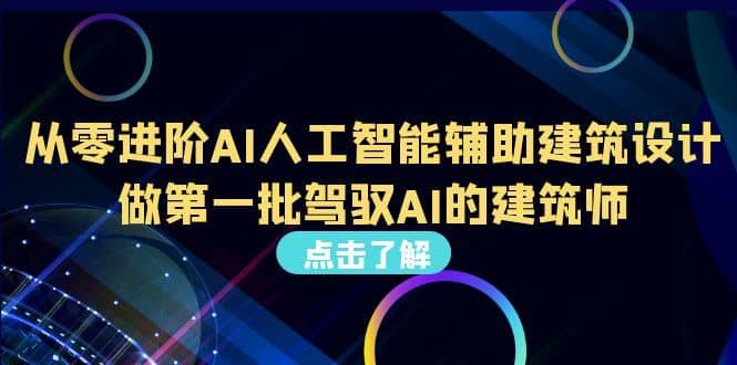 （6811期）从0进阶AI人工智能辅助建筑设计，做第一批驾驭AI的建筑师（22节视频课）-佛系网创