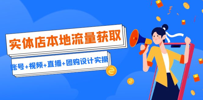 （6815期）实体店本地流量获取（账号+视频+直播+团购设计实操）引流获客+同城流量曝光-佛系网创