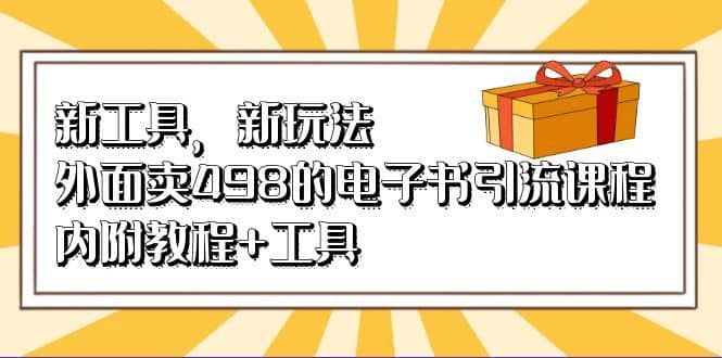 （6834期）新工具，新玩法！外面卖498的电子书引流课程，内附教程+工具-佛系网创