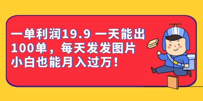 （6837期）一单利润19.9 一天能出100单，每天发发图片 小白也能月入过万（教程+资料）-佛系网创