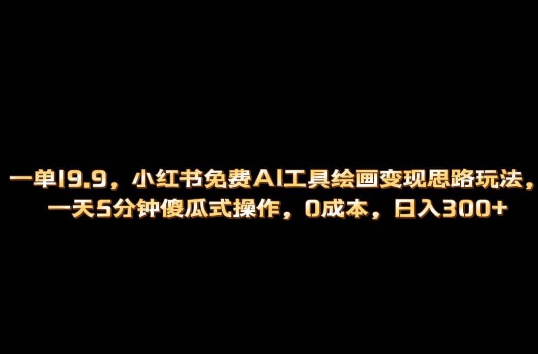 （6839期）小红书免费AI工具绘画变现玩法，一天5分钟傻瓜式操作，0成本日入300+-佛系网创