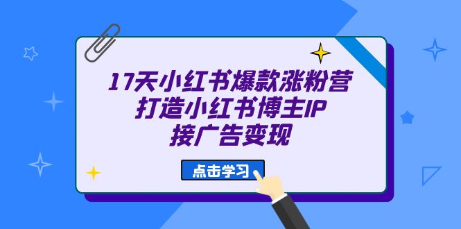 （6843期）17天 小红书爆款 涨粉营（广告变现方向）打造小红书博主IP、接广告变现-佛系网创