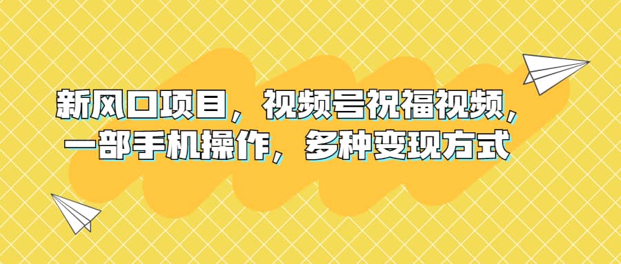 （6895期）新风口项目，视频号祝福视频，一部手机操作，多种变现方式-佛系网创