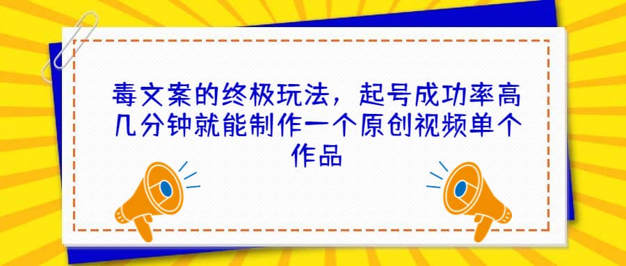 （6896期）毒文案的终极玩法，起号成功率高几分钟就能制作一个原创视频单个作品-佛系网创