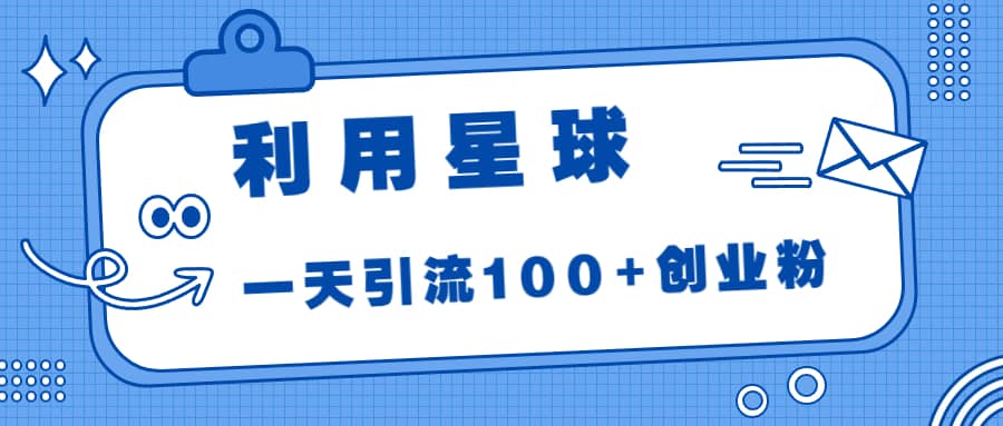 （6937期）利用星球，一天引流100+创业粉！-佛系网创