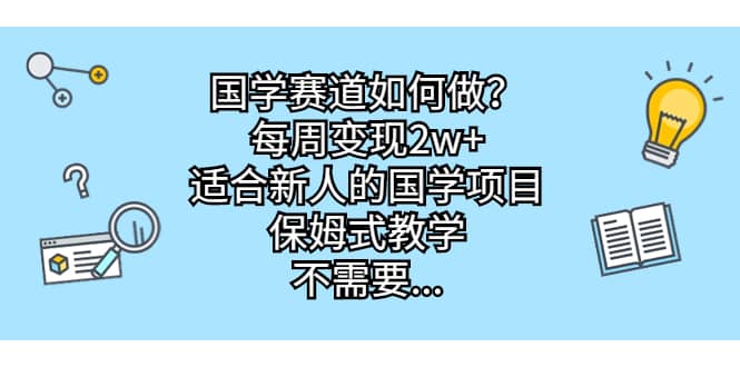 （6976期）国学赛道如何做？每周变现2w+，适合新人的国学项目，保姆式教学，不需要…-佛系网创