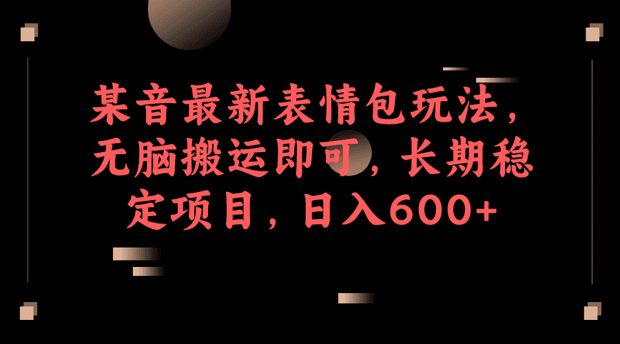 （6993期）某音最新表情包玩法，无脑搬运即可，长期稳定项目，日入600+-佛系网创