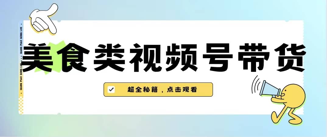 （6996期）美食类视频号带货【内含去重方法】-佛系网创