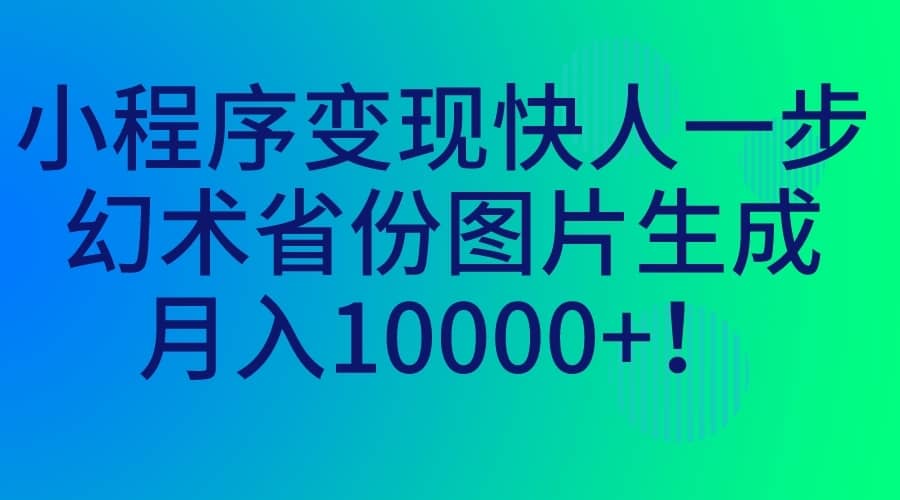 （7008期）小程序变现快人一步，幻术省份图片生成，月入10000+！-佛系网创