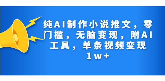 （7013期）纯AI制作小说推文，零门槛，无脑变现，附AI工具，单条视频变现1w+-佛系网创