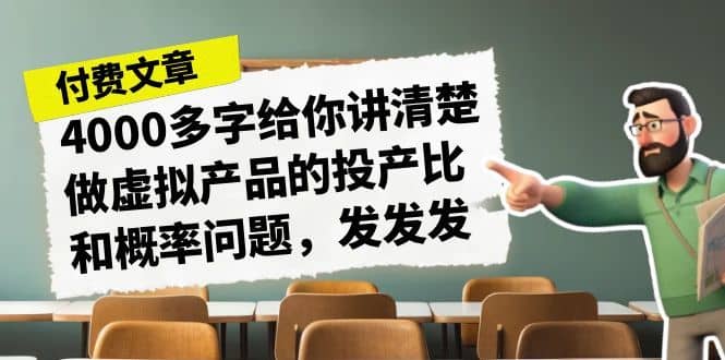 （7027期）某付款文章《4000多字给你讲清楚做虚拟产品的投产比和概率问题，发发发》-佛系网创