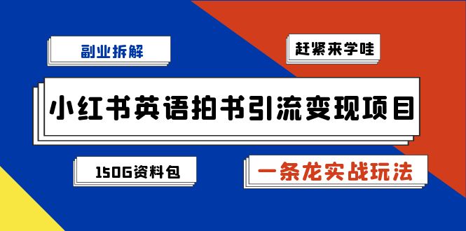（7031期）副业拆解：小红书英语拍书引流变现项目【一条龙实战玩法+150G资料包】-佛系网创