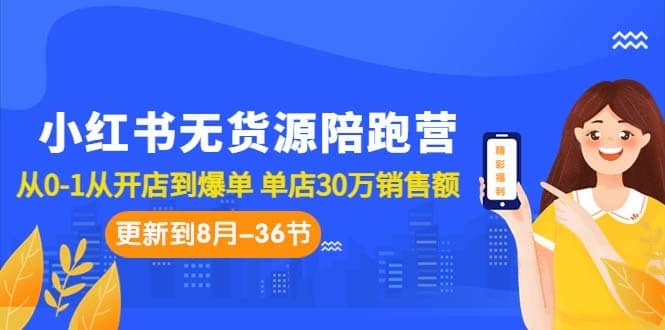 （7049期）小红书无货源陪跑营：从0-1从开店到爆单 单店30万销售额（更至8月-36节课）-佛系网创