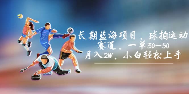 （7058期）长期蓝海项目，球拍运动赛道，一单30-50，月入2W，小白轻松上手。-佛系网创