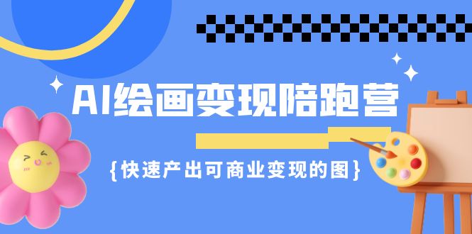 （7071期）AI绘画·变现陪跑营，快速产出可商业变现的图（11节课）-佛系网创