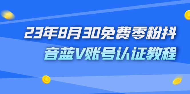 （7073期）外面收费1980的23年8月30免费零粉抖音蓝V账号认证教程-佛系网创