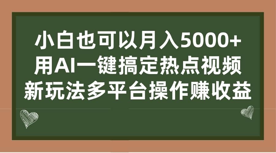 （7084期）小白也可以月入5000+， 用AI一键搞定热点视频， 新玩法多平台操作赚收益-佛系网创