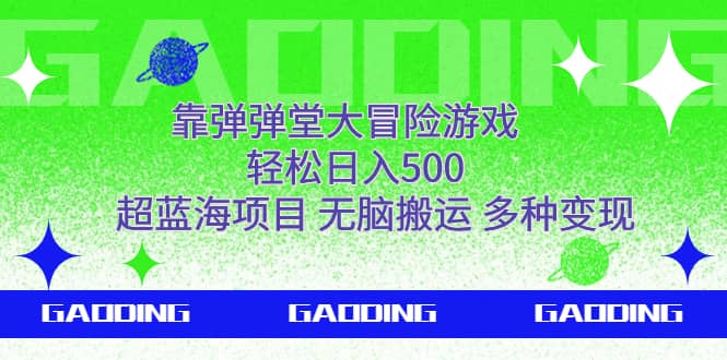 （7085期）靠弹弹堂大冒险游戏，轻松日入500，超蓝海项目，无脑搬运，多种变现-佛系网创