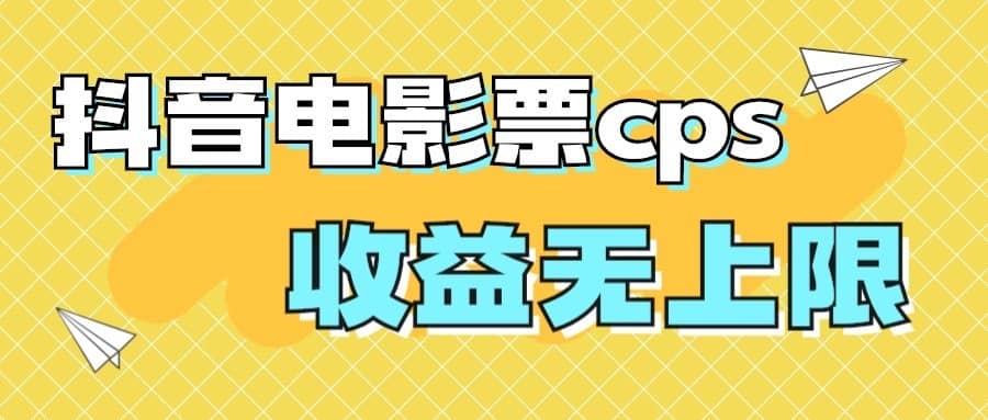 （7086期）风口项目，抖音电影票cps，月入过万的机会来啦-佛系网创