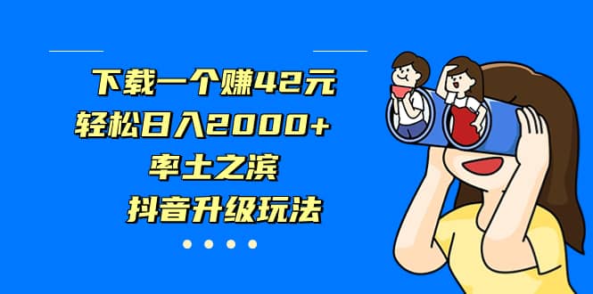 （7088期）下载一个赚42元，轻松日入2000+，率土之滨，抖音升级玩法-佛系网创