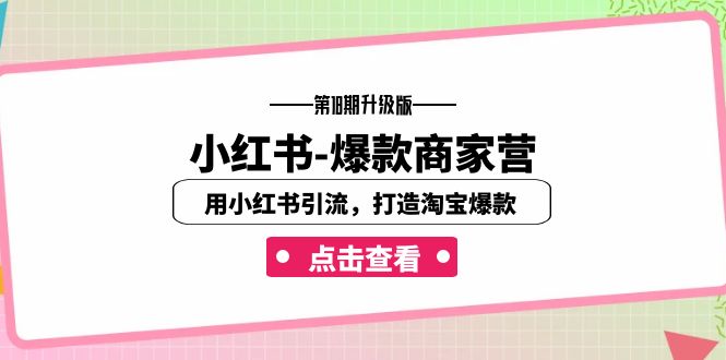 （7096期）小红书-爆款商家营【第18期升级版】用小红书引流，打造淘宝爆款（16节课）-佛系网创